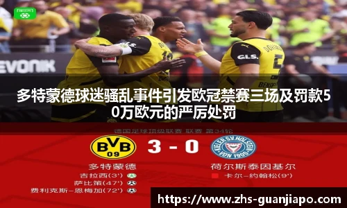 多特蒙德球迷骚乱事件引发欧冠禁赛三场及罚款50万欧元的严厉处罚