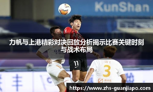 力帆与上港精彩对决回放分析揭示比赛关键时刻与战术布局